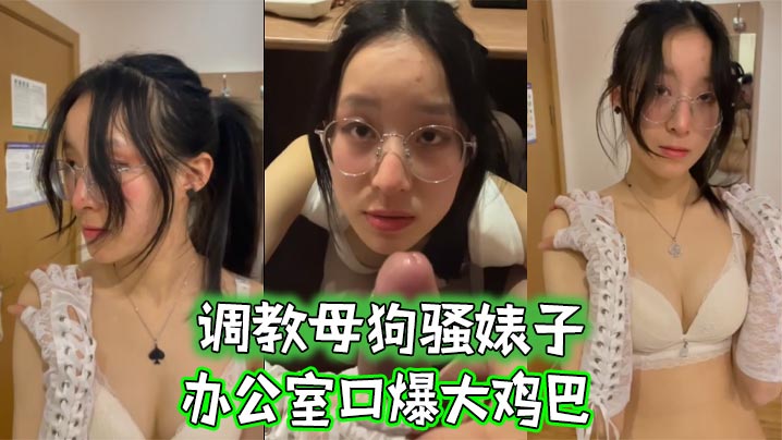 调教母狗骚婊子，办公室口爆大鸡巴