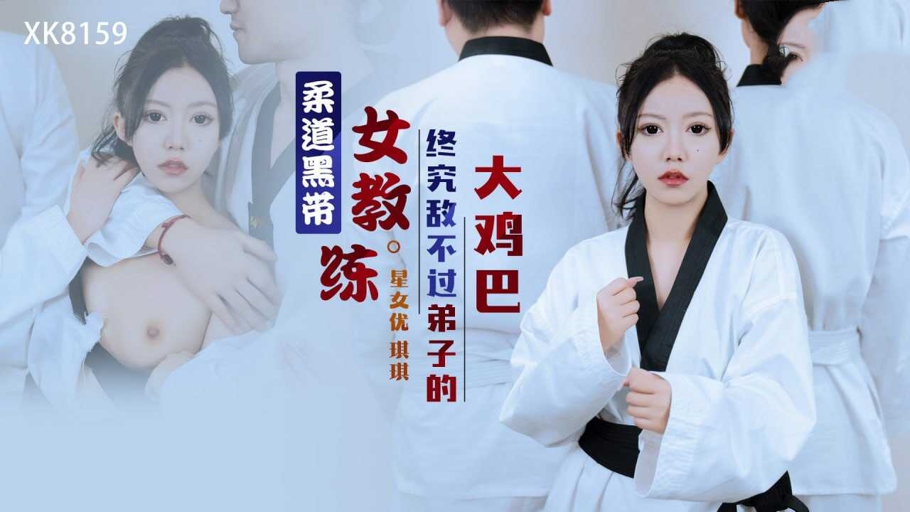 XK8159 柔道黑带女教练终究敌不过弟子的大鸡巴 琪琪